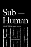 Sub-Human : A 21st-Century Ethic; on Animals, Collective Liberation, and Us All-9781590567241