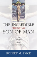 Incredible Shrinking Son of Man : How Reliable Is the Gospel Tradition?-9781591021216