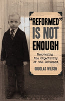 Reformed is Not Enough : Recovering the Objectivity of the Covenant-9781591280057