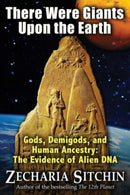 There Were Giants Upon the Earth : Gods, Demigods, and Human Ancestry: The Evidence of Alien DNA-9781591431947