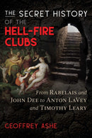 The Secret History of the Hell-Fire Clubs : From Rabelais and John Dee to Anton LaVey and Timothy Leary-9781591433484