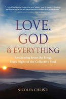 Love, God, and Everything : Awakening from the Long, Dark Night of the Collective Soul-9781591434214
