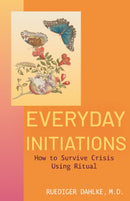 Everyday Initiations : How to Survive Crisis Using Rituals-9781591813484
