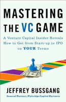 Mastering The Vc Game : A Venture Capital Insider Reveals How to Get from Start-up to IPO on Your Terms-9781591844440