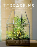 Terrariums - Gardens Under Glass : Designing, Creating, and Planting Modern Indoor Gardens-9781591866336