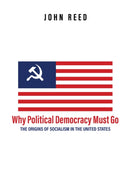 Why Political Democracy Must Go : The Origins of Socialism in the United States-9781592110995