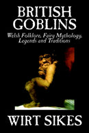 British Goblins : Welsh Folklore, Fairy Mythology, Legends and Traditions by Wilt Sikes, Fiction, Fairy Tales, Folk Tales, Legends & Mythology-9781592248162