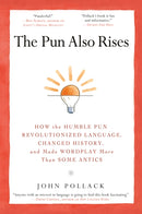 The Pun Also Rises : How the Humble Pun Revolutionized Language, Changed History, and Made Wordplay More Than Some Antics-9781592406753