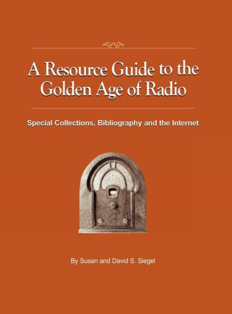 A Resource Guide to the Golden Age of Radio : Special Collections, Bibliography, and the Internet-9781593934309