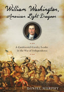 William Washington, American Light Dragoon : A Continental Cavalry Leader in the War of Independence-9781594163432