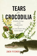 Tears for Crocodilia : Evolution, Ecology, and the Disappearance of One of the World's Most Ancient Animals-9781594164583