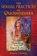 The Sexual Practices of Quodoushka : Teachings from the Nagual Tradition-9781594773570