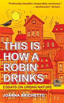 This Is How a Robin Drinks : Essays on Urban Nature-9781595342997