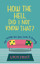 How the Hell Did I Not Know That : My Midlife Year from Couch to Curiousity-9781595343185