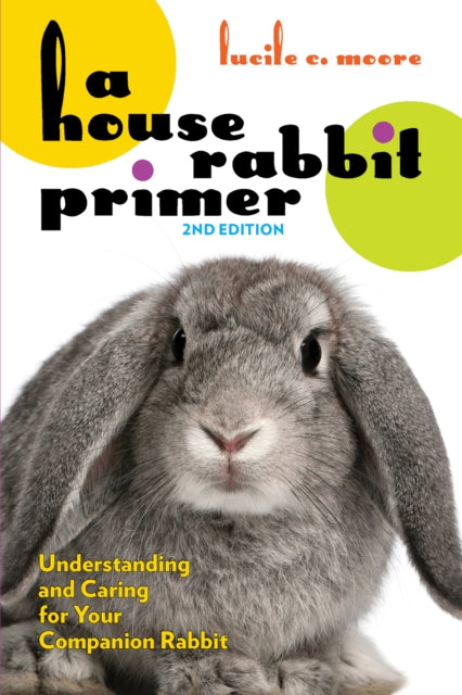 A House Rabbit Primer, 2nd Edition : Understanding and Caring for Your Companion Rabbit-9781595801166