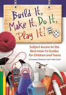 Build It, Make It, Do It, Play It! : Subject Access to the Best How-To Guides for Children and Teens-9781598843910