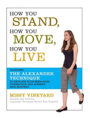 How You Stand, How You Move, How You Live : Learning the Alexander Technique to Explore Your Mind-Body Connection and Achieve Self-Mastery-9781600940064
