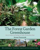 The Forest Garden Greenhouse : How to Design and Manage an Indoor Permaculture Oasis-9781603584265