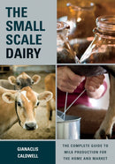 The Small-Scale Dairy : The Complete Guide to Milk Production for the Home and Market-9781603585002