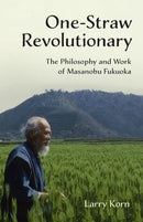 One-Straw Revolutionary : The Philosophy and Work of Masanobu Fukuoka-9781603585309