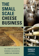 The Small-Scale Cheese Business : The Complete Guide to Running a Successful Farmstead Creamery-9781603585491