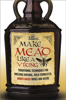 Make Mead Like a Viking : Traditional Techniques for Brewing Natural, Wild-Fermented, Honey-Based Wines and Beers-9781603585989