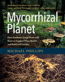 Mycorrhizal Planet : How Symbiotic Fungi Work with Roots to Support Plant Health and Build Soil Fertility-9781603586580
