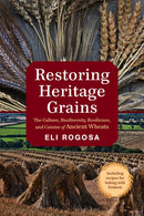 Restoring Heritage Grains : The Culture, Biodiversity, Resilience, and Cuisine of Ancient Wheats-9781603586702