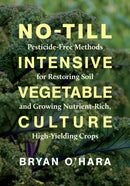 No-Till Intensive Vegetable Culture : Pesticide-Free Methods for Restoring Soil and Growing Nutrient-Rich, High-Yielding Crops-9781603588539