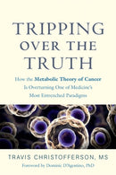 Tripping over the Truth : How the Metabolic Theory of Cancer Is Overturning One of Medicine's Most Entrenched Paradigms-9781603589352