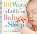101 Ways to Lull Your Baby to Sleep : Bedtime Rituals, Expert Advice, and Quick Fixes for Soothing Your Little One-9781604336733
