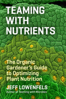 Teaming with Nutrients : The Organic Gardener's Guide to Optimizing Plant Nutrition-9781604693140