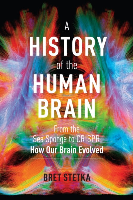 A History of the Human Brain : From the Sea Sponge to CRISPR, How Our Brain Evolved-9781604699883