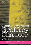 Complete Works of Geoffrey Chaucer, Vol. III : The House of Fame: The Legend of Good Women, the Treatise on the Astrolabe with an Account of the Source-9781605205212