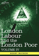 London Labour and the London Poor : A Cyclopaedia of the Condition and Earnings of Those That Will Work, Those That Cannot Work, and Those That Will No-9781605207407