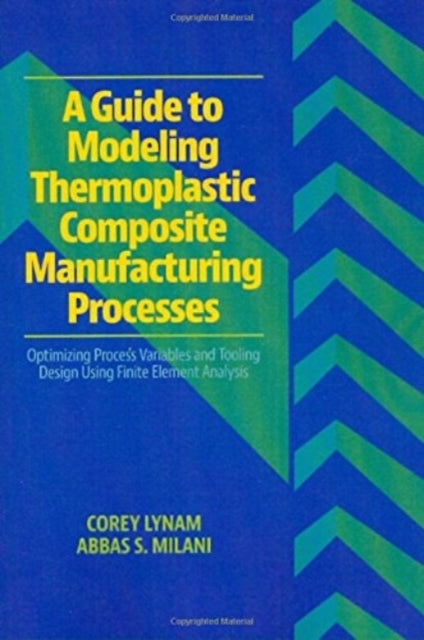 A Guide to Modeling Thermoplastic Composite Manufacturing Processes : Optimizing Process Variables and Tooling Design Using Finite Element Analysis-9781605950426