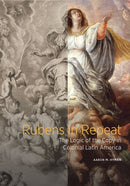 Rubens in Repeat - The Logic of the Copy in Colonial Latin America-9781606066867