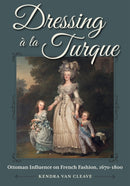 Dressing a La Turque : Ottoman Influence on French Fashion, 1670-1800-9781606354599