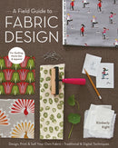 A Field Guide To Fabric Design : Design, Print & Sell Your Own Fabric  Traditional & Digital Techniques  for Quilting, Home Dec & Apparel-9781607053552