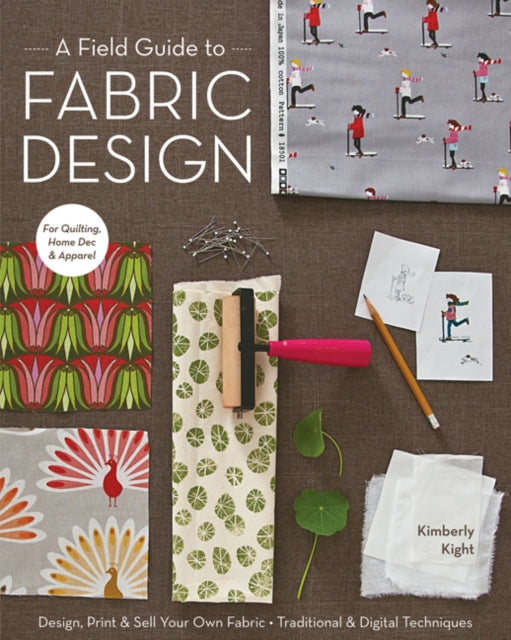 A Field Guide To Fabric Design : Design, Print & Sell Your Own Fabric  Traditional & Digital Techniques  for Quilting, Home Dec & Apparel-9781607053552