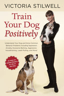 Train Your Dog Positively : Understand Your Dog and Solve Common Behavior Problems Including Separation Anxiety, Excessive Barking, Aggression, Housetraining, Leash Pulling, and More!-9781607744146