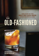 The Old-Fashioned : The Story of the World's First Classic Cocktail, with Recipes and Lore-9781607745358