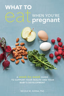 What to Eat When You're Pregnant : A Week-by-Week Guide to Support Your Health and Your Baby's Development-9781607746799