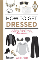 How to Get Dressed : A Costume Designer's Secrets for Making Your Clothes Look, Fit, and Feel Amazing-9781607747062