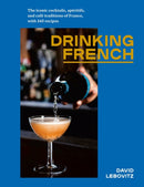 Drinking French : The Iconic Cocktails, Ap?ritifs, and Caf? Traditions of France, with 160 Recipes-9781607749295