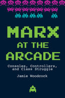 Marx at the Arcade : Consoles, Controllers, and Class Struggle-9781608468669