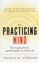 The Practicing Mind : Developing Focus and Discipline in Your Life - Master Any Skill or Challenge by Learning to Love the Process-9781608680900