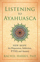 Listening to Ayahuasca : New Hope for Depression, Addiction, PTSD, and Anxiety-9781608684021