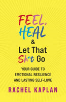 Feel, Heal, and Let That Sh*t Go : Your Guide to Emotional Resilience and Lasting Self-Love-9781608689323