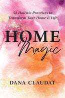 Home Magic : 58 Holistic Practices to Transform Your Home and Life-9781608689774